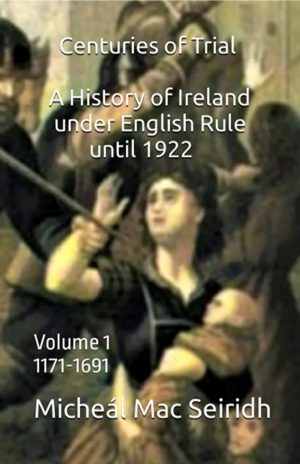Centuries of Trial Volume 1. Ireland under English rule from 1171 until 1691