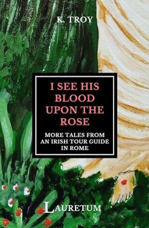 I see His Blood Upon the Rose: More Tales from an Irish Tour Guide in Rome