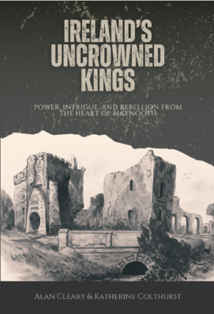 Ireland’s Uncrowned Kings: Power, Intrigue, and Rebellion from the Heart of Maynooth